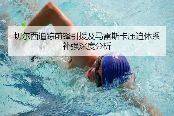 切尔西追踪前锋引援及马雷斯卡压迫体系补强深度分析