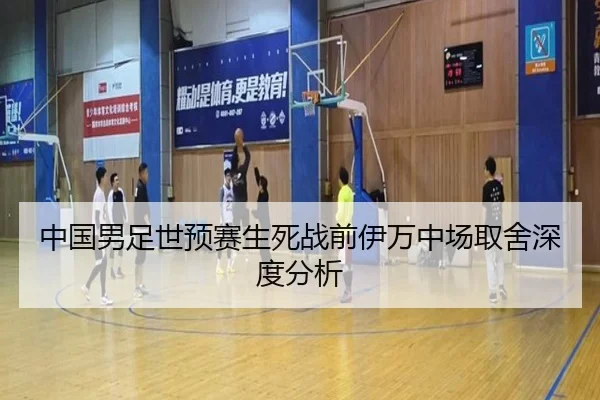 中国男足世预赛生死战前伊万中场取舍深度分析